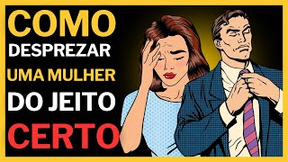 Como Desprezar uma Mulher do Jeito Certo 6 Passos Simples que Ela Não Vai Esquecer [upl. by Nnek]