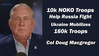 Col Doug Macgregor  10k NOKO Troops Help Russia Fight Ukraine Mobilizes 160k Troops [upl. by Melcher]