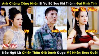 Anh Công Nhân Bị Vợ Bỏ Khi Thành Đại Minh Tinh Nào Ngờ Là Chiến Thần Ẩn Danh Được Mỹ Nhân Theo Đuổi [upl. by Arocet792]