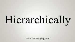 How To Say Hierarchically [upl. by Eceela]