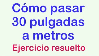 Cómo pasar 30 pulgadas a metros  Ejercicios Resueltos paso a paso [upl. by Esli]