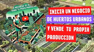 INICIA UN NEGOCIO DE HUERTOS URBANOS Y VENDE TU PROPIA PRODUCCIÓN [upl. by Idieh]