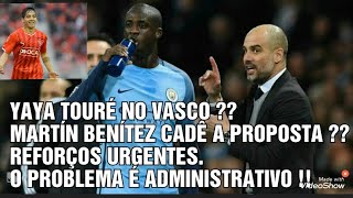 YAYA TOURÉ NO VASCO   MARTÍN BENÍTEZ CADÊ A PROPOSTA  REFORÇOS URGENTES  SALÁRIOS [upl. by Boeschen688]