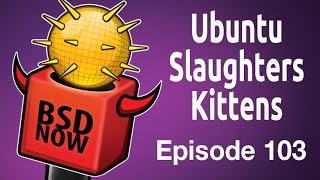 Ubuntu Slaughters Kittens  BSD Now 103 [upl. by Dekow]