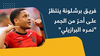 فريق برشلونة ينتظر على أحرّ من الجمر quotنمره البرازيليquot [upl. by Reames881]