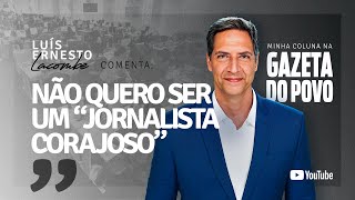 NÃO QUERO SER UM “JORNALISTA CORAJOSO”  minha coluna na GAZETA DO POVO [upl. by Lemrej]