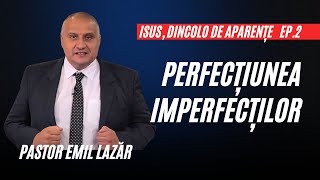 Perfecțiunea Imperfecților  Isus Dincolo de Aparențe  Ep 2  pastor Emil Lazăr [upl. by Blanch]