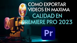 Como exportar videos en MAXIMA CALIDAD  Adobe Premiere 2023 [upl. by Mcilroy]