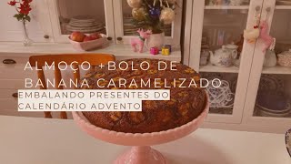 ALMOÇO Simples e Gostoso fiz BOLO DE BANANA CARAMELIZADO  PRESENTES CALENDÁRIO ADVENTO [upl. by Ardnad581]