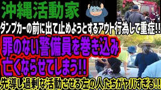 【沖縄活動家】ダンプカーの前に出て止めようとするアウト行為して重症罪のない警備員を巻き込み亡くならせてしまう先導し過剰な活動させる左の人たちがヤバすぎる [upl. by Artie]