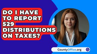 Do I Have to Report 529 Distributions on Taxes  CountyOfficeorg [upl. by Harberd]