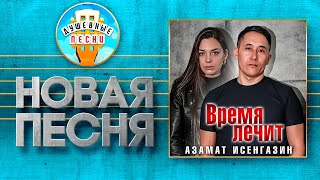 ВРЕМЯ ЛЕЧИТ ✮ НОВАЯ ДУШЕВНАЯ ПЕСНЯ ✮ АЗАМАТ ИСЕНГАЗИН ✮ TIME HEALS [upl. by Terej]