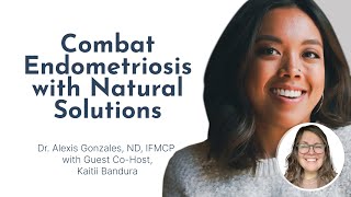 Combat Endometriosis with Natural Solutions with Dr Alexis Gonzales and Kaitii Bandura [upl. by Anairt895]