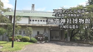 【刀剣ワールド】「鹽竈神社博物館」刀剣に会える場所 ｜刀剣奉納 神社・仏閣の日本刀 YouTube動画 [upl. by Iridissa]