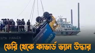 পাটুরিয়ায় উল্টে যাওয়া ফেরি থেকে কাভার্ড ভ্যান উদ্ধার । Paturia Ferry Accident  Dhaka Post [upl. by Uos]