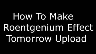 REUPLOAD How to Make Roentgenium Effect Tomorrow Upload [upl. by Halueb]