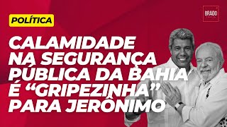 CALAMIDADE NA SEGURANÇA PÚBLICA DA BAHIA É “GRIPEZINHA” PARA JERÔNIMO [upl. by Efrem]