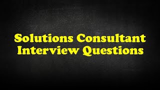 Solutions Consultant Interview Questions [upl. by Tamar]