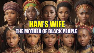 ORIGIN OF HAMS WIFE THE MOTHER OF THE BLACK PEOPLE  Matriarchs of Humanity [upl. by Brandenburg]