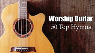 Worship Guitar  Top 50 Hymns of All Time  Instrumental [upl. by Kenleigh]