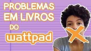 5 PROBLEMAS COMUNS EM LIVROS DO WATTPAD [upl. by Ransom]