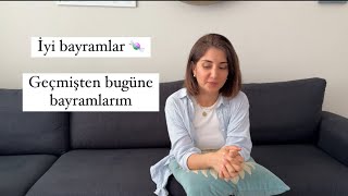 İyi bayramlar 🍬Geçmişten bugüne bayramlar ve benim değişen bakış açım [upl. by Larcher]