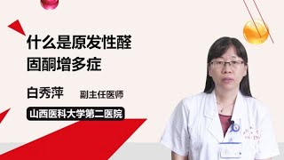 什么是原发性醛固酮增多症 白秀萍 山西医科大学第二医院 [upl. by Tengdin]