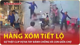 Rúng động clip vợ đánh chồng con giữa chợ Hàng xóm tiết lộ sự thật gây phẫn nộ  Vietnam Plus [upl. by Jensen]