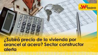 ¿Subirá el precio de la vivienda por arancel al acero Sector constructor lanza alerta [upl. by Freddi847]