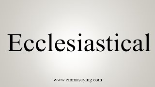 How To Say Ecclesiastical [upl. by Eneri759]