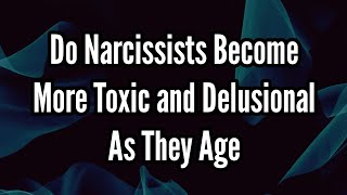 Do Narcissists Become More Toxic and Delusional as They Age [upl. by Flanagan]