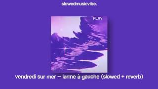 vendredi sur mer â€” larme Ã gauche slowed  reverb [upl. by Elnore]