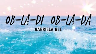 Obladi Oblada Lyrics by Gabriela Bee [upl. by Thalia]