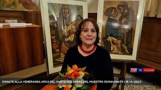 DONATE ALLA VENERANDA ARCA DEL SANTO DUE OPERE DEL MAESTRO SCHIAVINATO  16112023 [upl. by Oigaib]