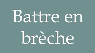 How to Pronounce Battre en brèche Fight in breach Correctly in French [upl. by Mari]