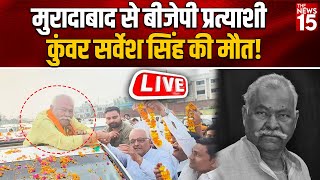 BIG BREAKING Moradabad से BJP प्रत्याशी Kunwar Sarvesh Singh की मौत  Live  BJP Candidate [upl. by Deane]