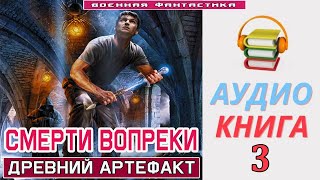 Аудиокнига «СМЕРТИ ВОПРЕКИ 3 Древний Артефакт» КНИГА 3 Попаданцы БоеваяФантастика [upl. by Piper]