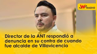 Director de ANT respondió a denuncia en su contra de cuando fue alcalde de Villavicencio [upl. by Enyedy]