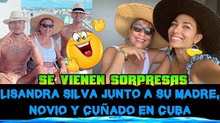 LISANDRA SILVA JUNTO A SU MADRE SU NOVIO Y SU CUÑADO EN CUBA SE VIENEN SORPRESAS [upl. by Riesman]