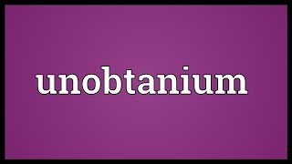 Unobtanium Meaning [upl. by Cockburn]