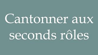 How to Pronounce Cantonner aux seconds rôles Restricted to supporting roles in French [upl. by Fitalludba]