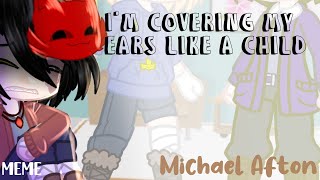 ♪Im covering my ears like a child♪ Meme •Michael Afton• [upl. by Nirad851]