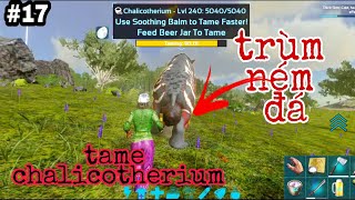 ARK MOBILE BRUTAL17 Lần đầu taming chalicotherium trùm ném đá best uống bia và tame rết [upl. by Eeryt]