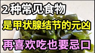 肿瘤专家提醒：这2种常见食物，是害你患上甲状腺结节的元凶！只要戒掉它，甲状腺结节、肿大一辈子都找不上你！【本草养生大智慧】 [upl. by Ayaladnot]