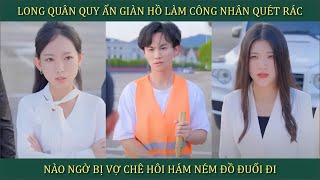 Long Quân quy ẩn giang hồ làm công nhân quét rác nào ngờ bị vợ chê hôi hám ném đồ đuổi đi [upl. by Romeon]