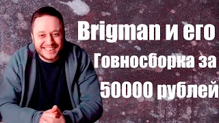 Бригман и его гоносборка за 50000 рублей [upl. by Sjoberg726]