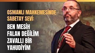 Osmanlı Mahkemesinde Sabetay Sevi Ben Mesih Falan Değilim Zavallı Bir Yahudiyim [upl. by Patsis937]