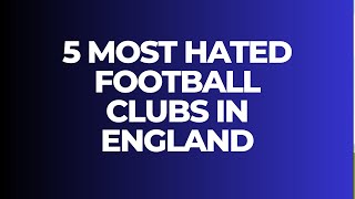 5 MOST HATED FOOTBALL CLUBS IN ENGLAND [upl. by Pete]