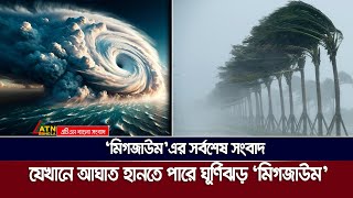 যেখানে আঘাত হানছে ঘূর্ণিঝড় মিগজাউম  Cyclone Michaung  ঘূর্ণিঝড় মিগজাউম  ATN Bangla News [upl. by Notlim]