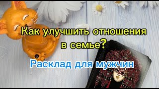 Как улучшить отношения в семье Расклад для мужчин  Таро [upl. by Intruoc]